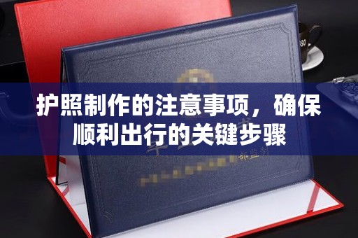仙游护照制作的注意事项，确保顺利出行的关键步骤