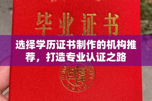 仙游选择学历证书制作的机构推荐，打造专业认证之路